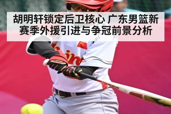 胡明轩锁定后卫核心 广东男篮新赛季外援引进与争冠前景分析